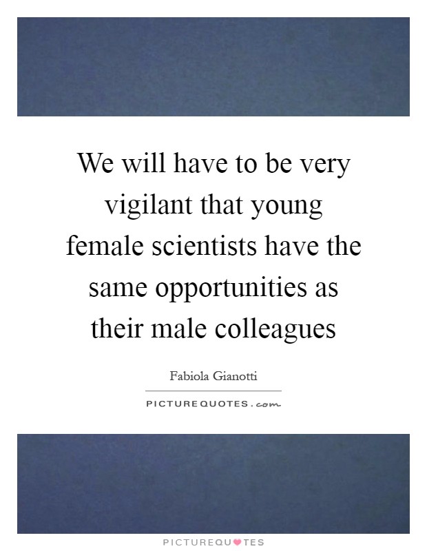 We will have to be very vigilant that young female scientists have the same opportunities as their male colleagues Picture Quote #1