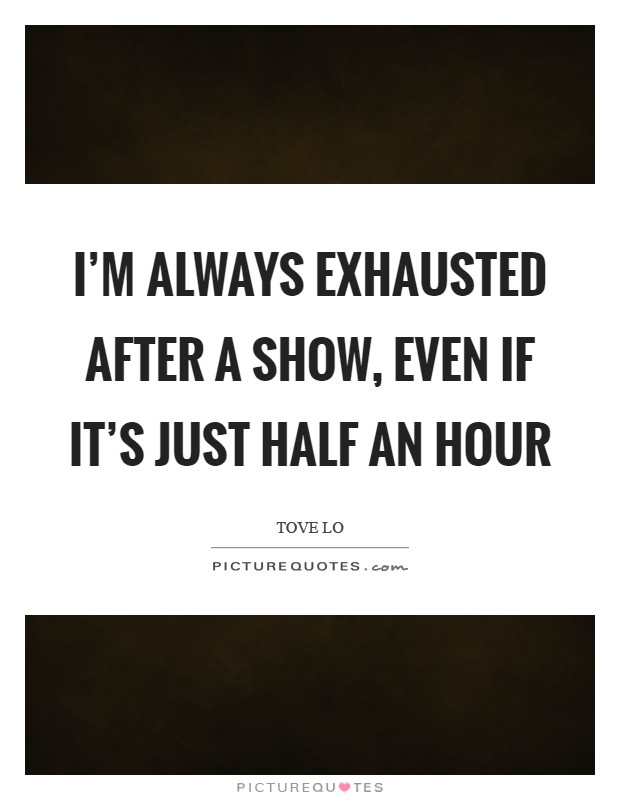 I'm always exhausted after a show, even if it's just half an hour Picture Quote #1