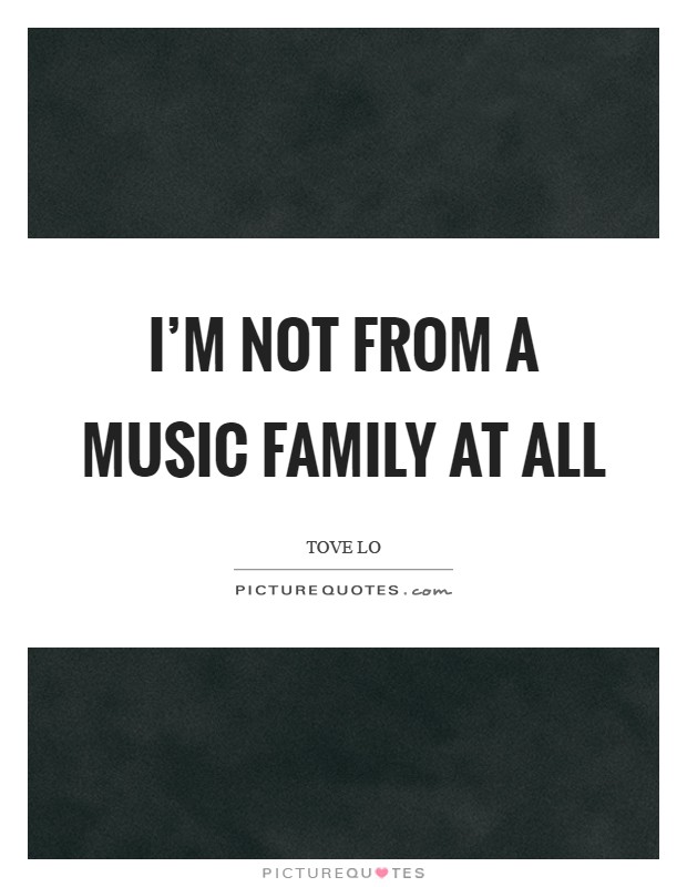 I'm not from a music family at all Picture Quote #1