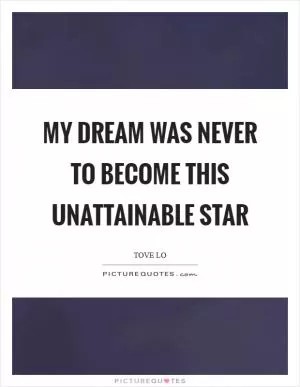 My dream was never to become this unattainable star Picture Quote #1