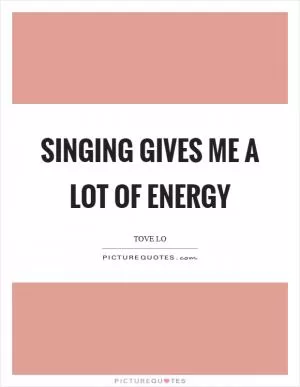 Singing gives me a lot of energy Picture Quote #1