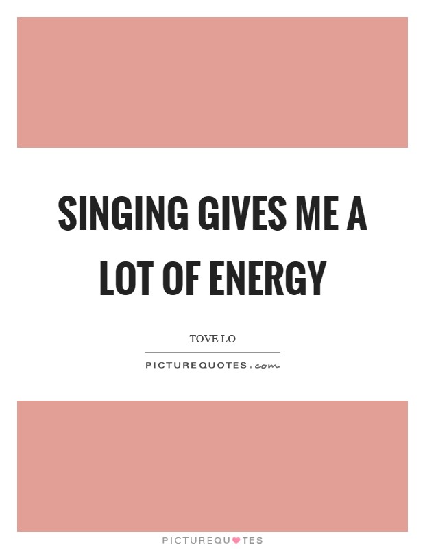 Singing gives me a lot of energy Picture Quote #1