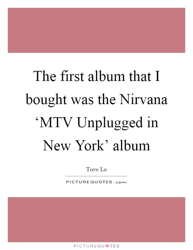 The first album that I bought was the Nirvana ‘MTV Unplugged in New York' album Picture Quote #1