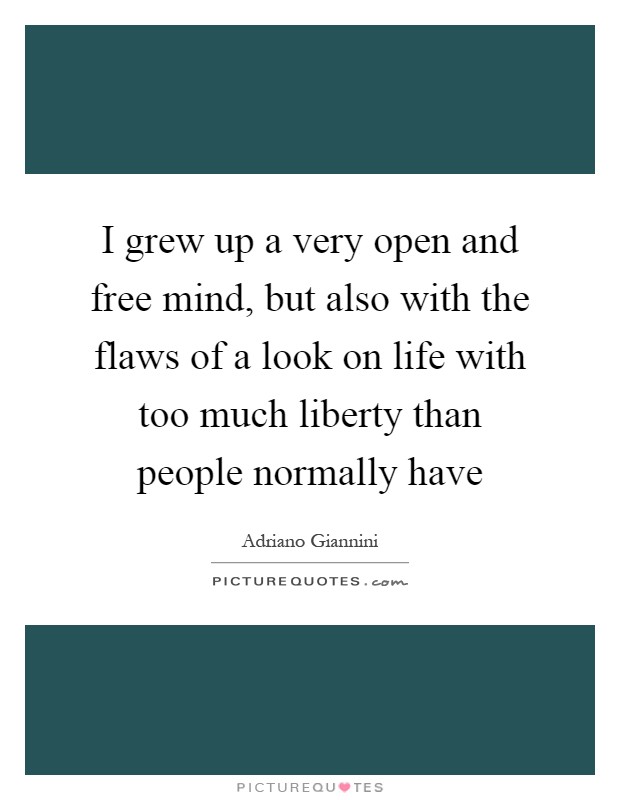 I grew up a very open and free mind, but also with the flaws of a look on life with too much liberty than people normally have Picture Quote #1