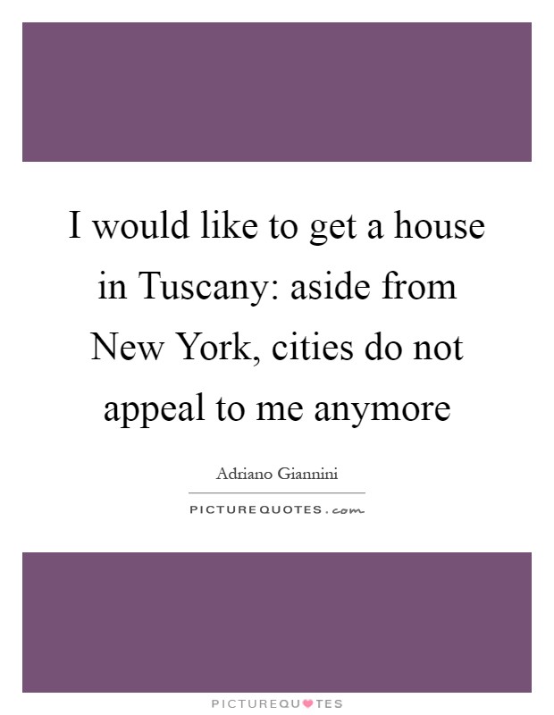 I would like to get a house in Tuscany: aside from New York, cities do not appeal to me anymore Picture Quote #1