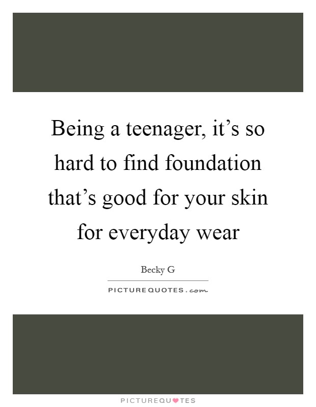 Being a teenager, it's so hard to find foundation that's good for your skin for everyday wear Picture Quote #1
