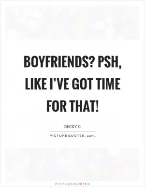 Boyfriends? Psh, like I’ve got time for that! Picture Quote #1
