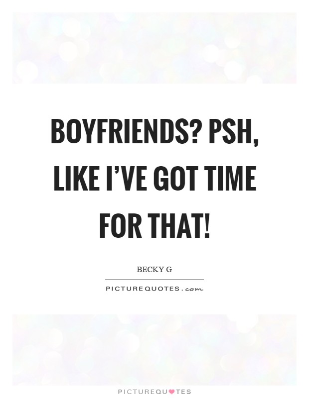 Boyfriends? Psh, like I've got time for that! Picture Quote #1