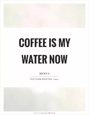 Coffee is my water now Picture Quote #1