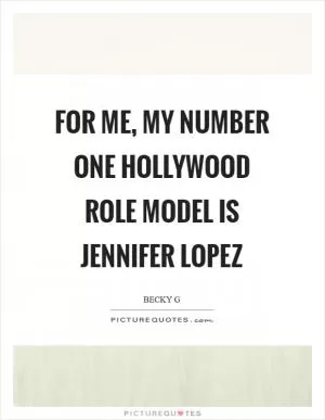 For me, my number one Hollywood role model is Jennifer Lopez Picture Quote #1