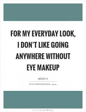 For my everyday look, I don’t like going anywhere without eye makeup Picture Quote #1