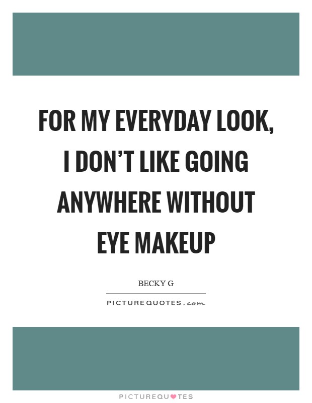 For my everyday look, I don't like going anywhere without eye makeup Picture Quote #1