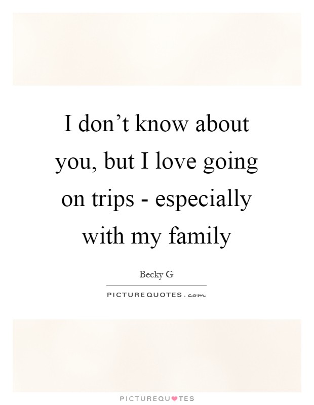 I don't know about you, but I love going on trips - especially with my family Picture Quote #1
