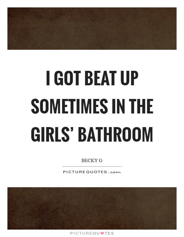 I got beat up sometimes in the girls' bathroom Picture Quote #1