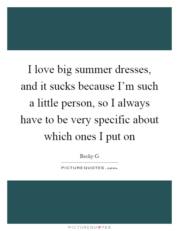 I love big summer dresses, and it sucks because I'm such a little person, so I always have to be very specific about which ones I put on Picture Quote #1