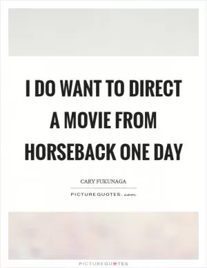 I do want to direct a movie from horseback one day Picture Quote #1