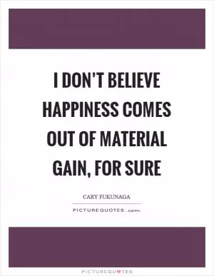 I don’t believe happiness comes out of material gain, for sure Picture Quote #1