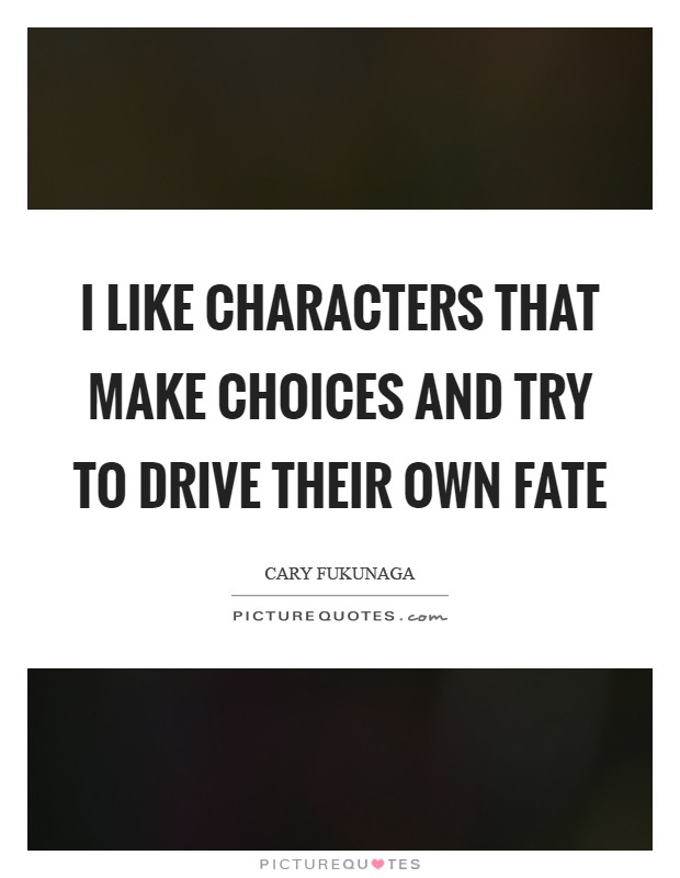I like characters that make choices and try to drive their own fate Picture Quote #1