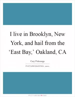 I live in Brooklyn, New York, and hail from the ‘East Bay,’ Oakland, CA Picture Quote #1