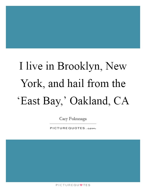 I live in Brooklyn, New York, and hail from the ‘East Bay,' Oakland, CA Picture Quote #1
