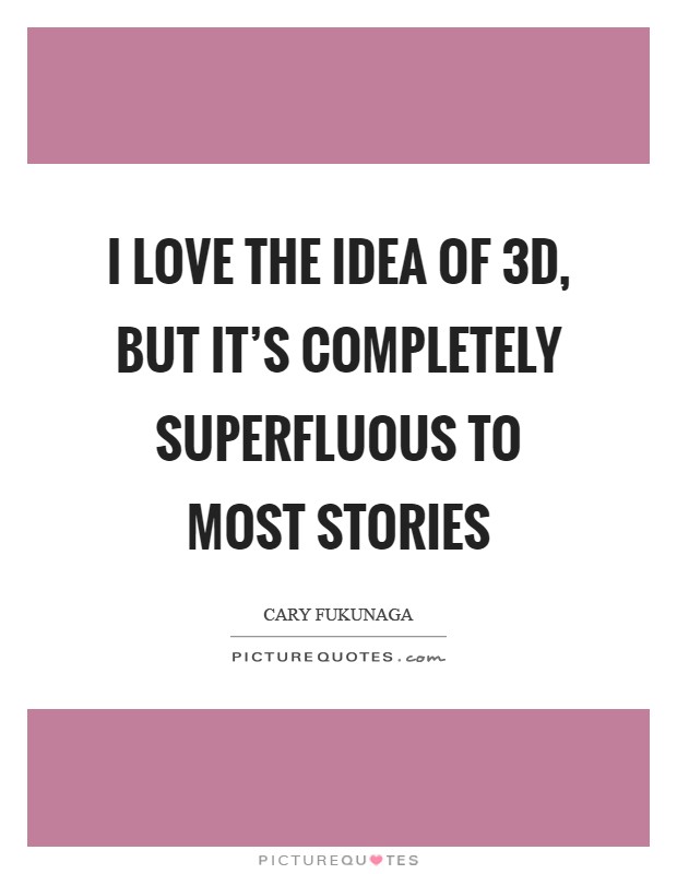 I love the idea of 3D, but it's completely superfluous to most stories Picture Quote #1