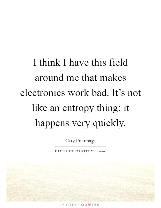 I think I have this field around me that makes electronics work bad. It's not like an entropy thing; it happens very quickly Picture Quote #1
