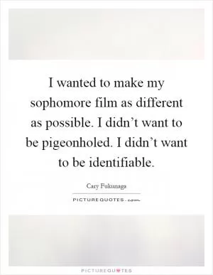 I wanted to make my sophomore film as different as possible. I didn’t want to be pigeonholed. I didn’t want to be identifiable Picture Quote #1