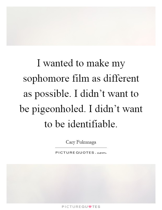 I wanted to make my sophomore film as different as possible. I didn't want to be pigeonholed. I didn't want to be identifiable Picture Quote #1