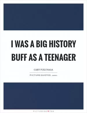I was a big history buff as a teenager Picture Quote #1
