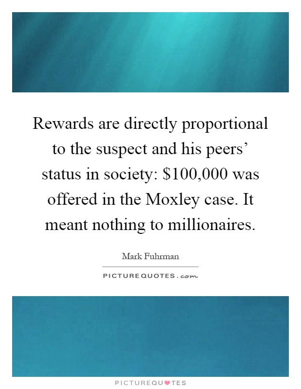 Rewards are directly proportional to the suspect and his peers' status in society: $100,000 was offered in the Moxley case. It meant nothing to millionaires Picture Quote #1
