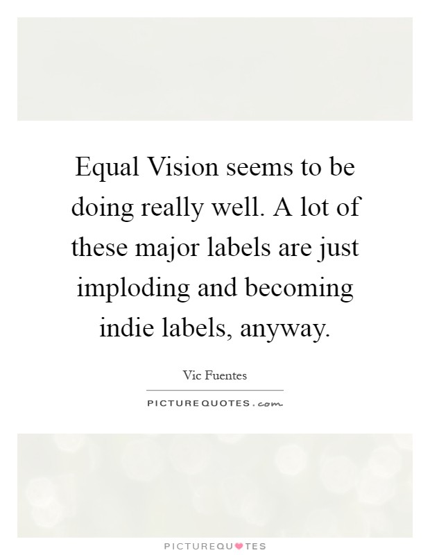 Equal Vision seems to be doing really well. A lot of these major labels are just imploding and becoming indie labels, anyway Picture Quote #1