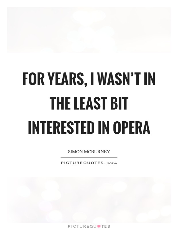 For years, I wasn't in the least bit interested in opera Picture Quote #1