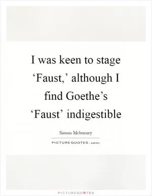 I was keen to stage ‘Faust,’ although I find Goethe’s ‘Faust’ indigestible Picture Quote #1
