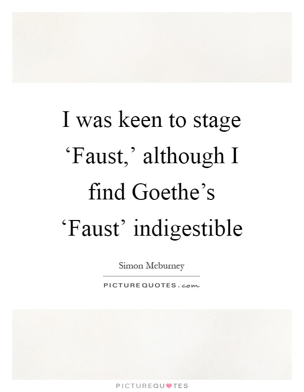I was keen to stage ‘Faust,' although I find Goethe's ‘Faust' indigestible Picture Quote #1