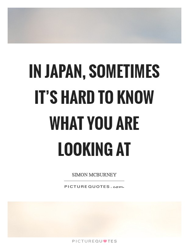 In Japan, sometimes it's hard to know what you are looking at Picture Quote #1