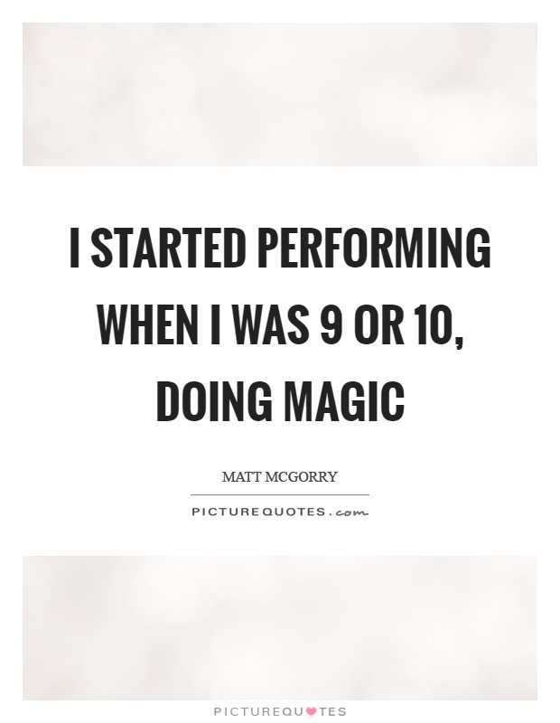 I started performing when I was 9 or 10, doing magic Picture Quote #1
