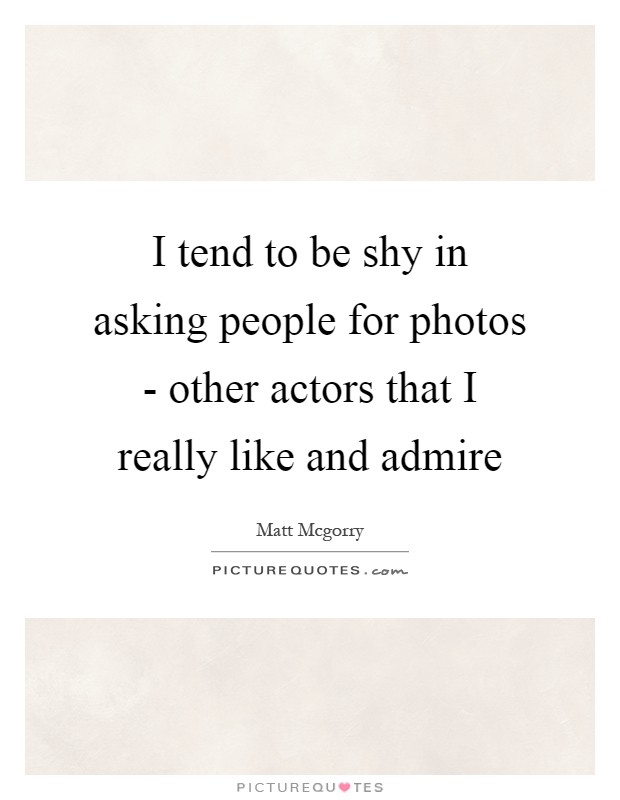 I tend to be shy in asking people for photos - other actors that I really like and admire Picture Quote #1