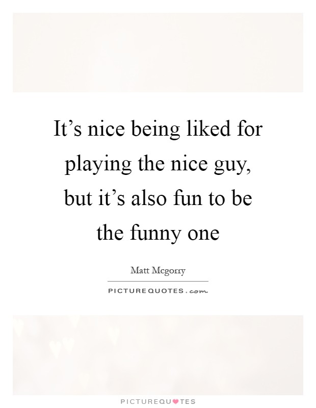 It's nice being liked for playing the nice guy, but it's also fun to be the funny one Picture Quote #1
