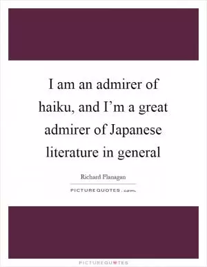 I am an admirer of haiku, and I’m a great admirer of Japanese literature in general Picture Quote #1