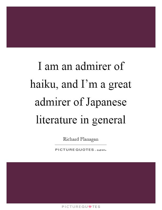 I am an admirer of haiku, and I'm a great admirer of Japanese literature in general Picture Quote #1