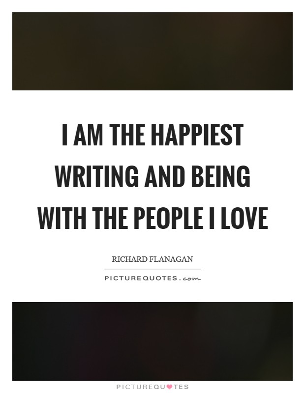 I am the happiest writing and being with the people I love Picture Quote #1