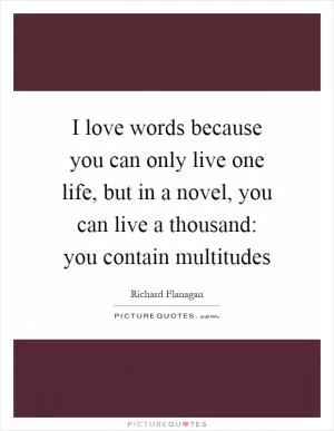 I love words because you can only live one life, but in a novel, you can live a thousand: you contain multitudes Picture Quote #1