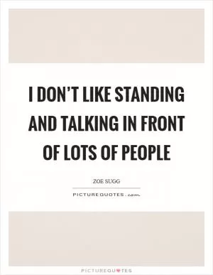 I don’t like standing and talking in front of lots of people Picture Quote #1