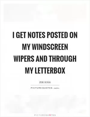 I get notes posted on my windscreen wipers and through my letterbox Picture Quote #1
