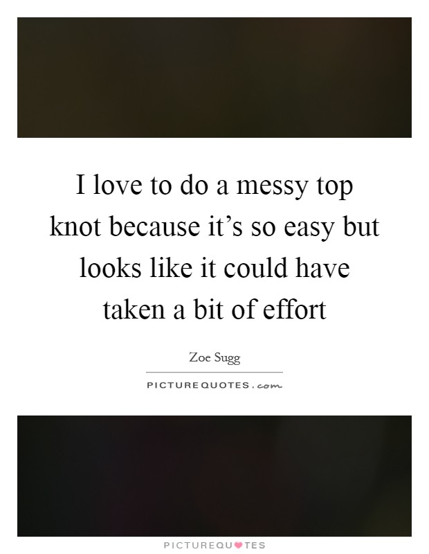 I love to do a messy top knot because it's so easy but looks like it could have taken a bit of effort Picture Quote #1