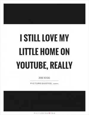 I still love my little home on YouTube, really Picture Quote #1