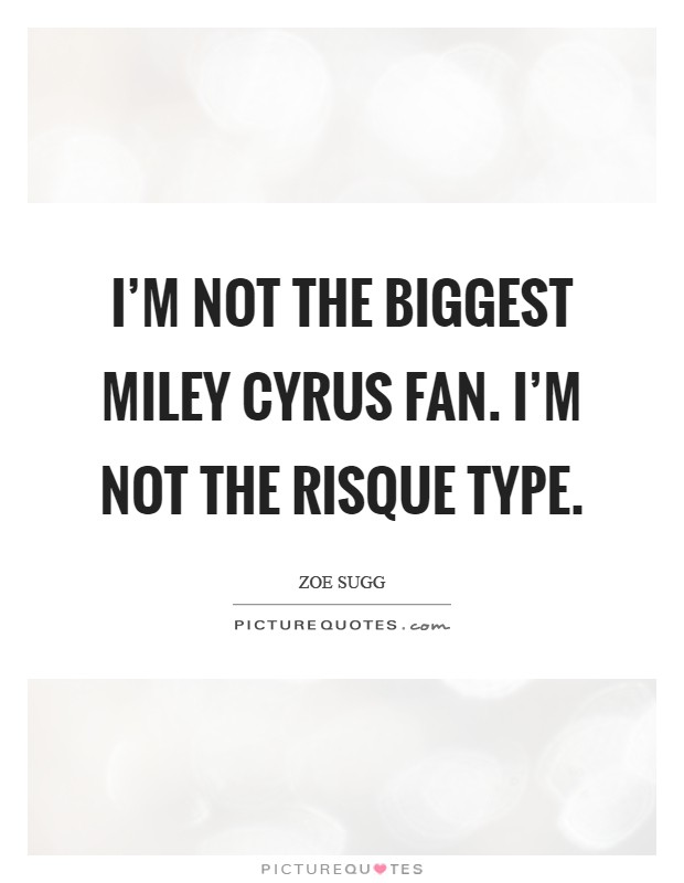 I'm not the biggest Miley Cyrus fan. I'm not the risque type Picture Quote #1