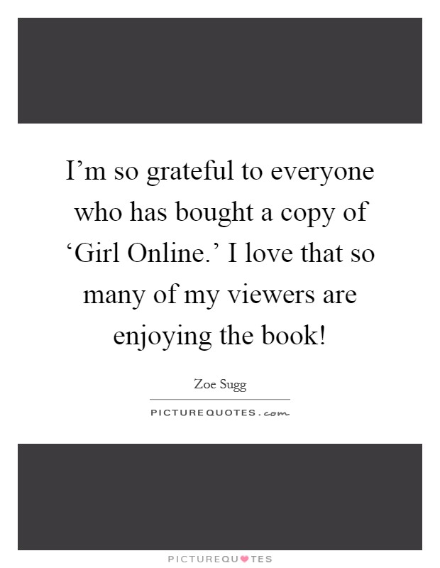 I'm so grateful to everyone who has bought a copy of ‘Girl Online.' I love that so many of my viewers are enjoying the book! Picture Quote #1