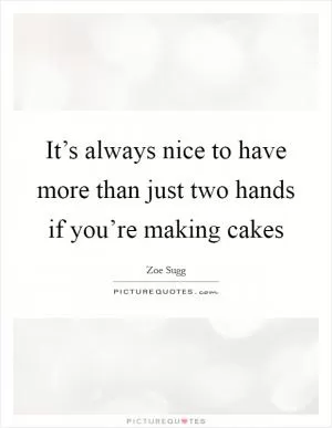 It’s always nice to have more than just two hands if you’re making cakes Picture Quote #1