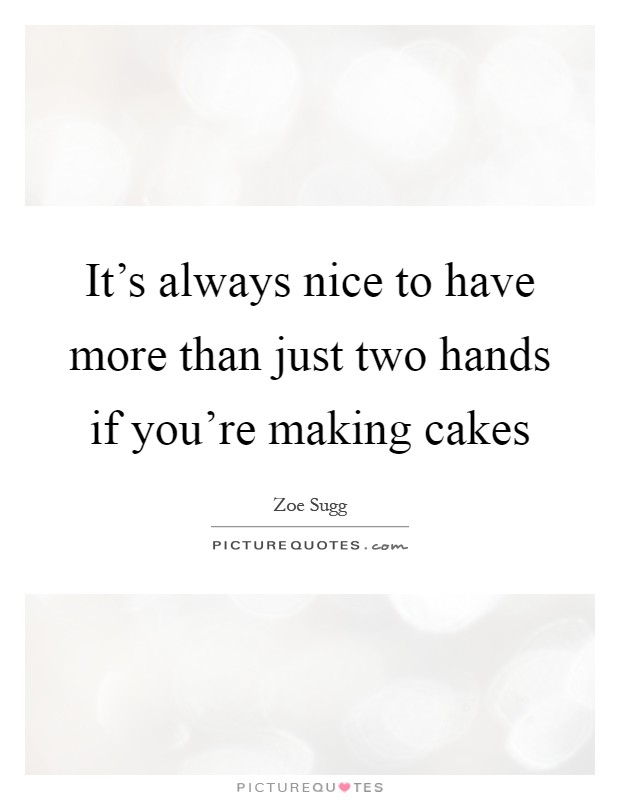 It's always nice to have more than just two hands if you're making cakes Picture Quote #1